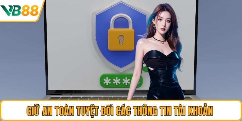 Giữ an toàn tuyệt đối các thông tin tài khoản 