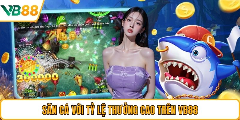 Săn cá với tỷ lệ thưởng cao trên VB88