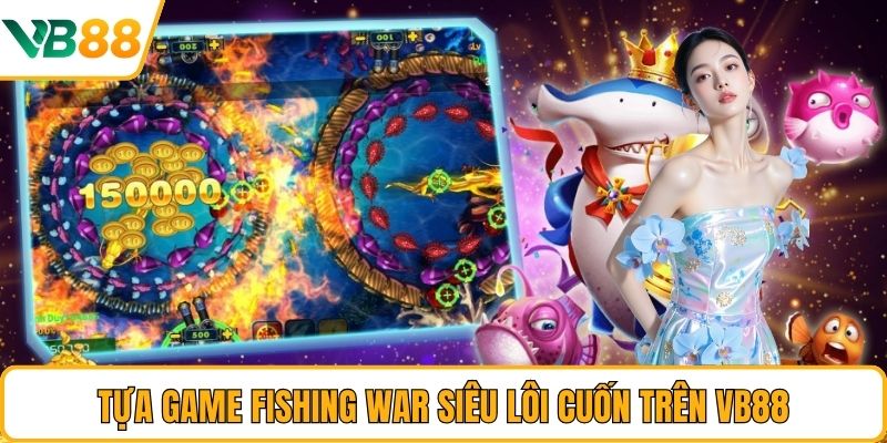 Tựa game Fishing War siêu lôi cuốn trên VB88